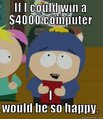 IF I COULD WIN A $4000 COMPUTER I WOULD BE SO HAPPY. Craig - I would be so happy