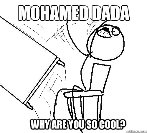 Mohamed dada  Why are you so cool?  Flip A Table