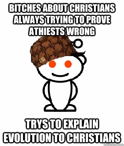 bitches about christians always trying to prove athiests wrong trys to explain evolution to christians  Scumbag Reddit