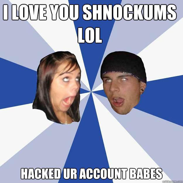 I LOVE YOU SHNOCKUMS LOL HACKED UR ACCOUNT BABES  Annoying Facebook Couple