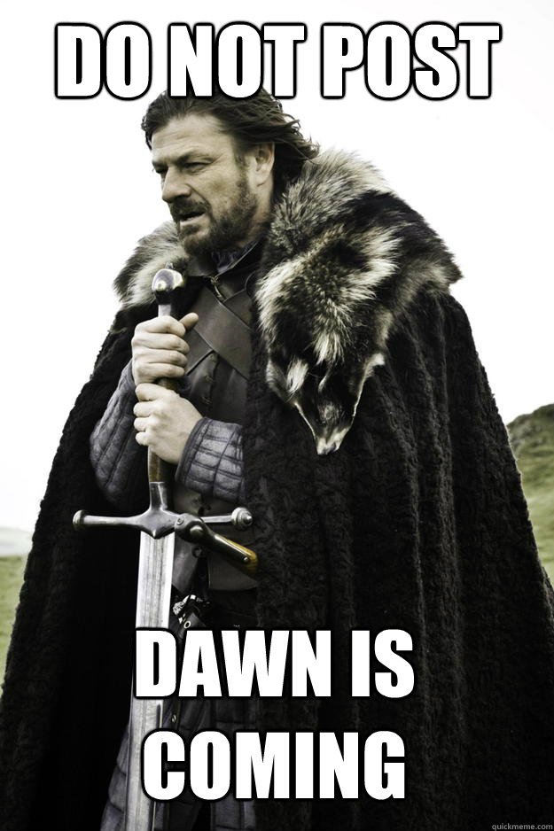 Do not post Dawn is coming  Winter is coming