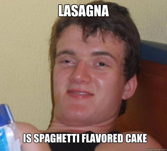 Lasagna  Is spaghetti flavored cake   Stoner Stanley