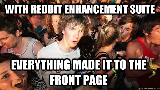 With Reddit enhancement suite everything made it to the front page  Sudden Clarity Clarence