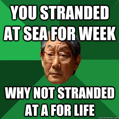 You stranded at sea for week why not stranded at a for life  High Expectations Asian Father