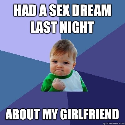 Had a sex dream last night About my girlfriend  Success Kid