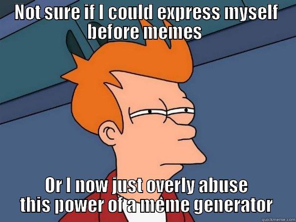 NOT SURE IF I COULD EXPRESS MYSELF BEFORE MEMES  OR I NOW JUST OVERLY ABUSE THIS POWER OF A MEME GENERATOR Futurama Fry