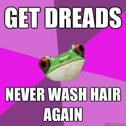 get dreads never wash hair again  Foul Bachelorette Frog