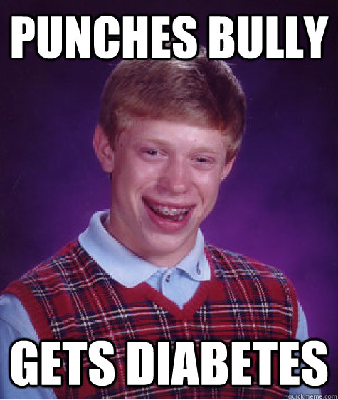 Punches bully gets diabetes  Bad Luck Brian