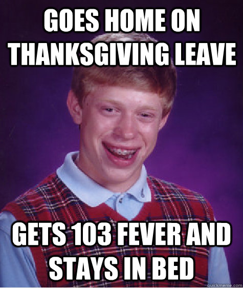 goes home on thanksgiving leave gets 103 fever and stays in bed  Bad Luck Brian