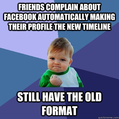 Friends complain about facebook automatically making their profile the new timeline still have the old format  Success Kid