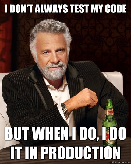 I don't always test my code But when I do, I do it in production  The Most Interesting Man In The World