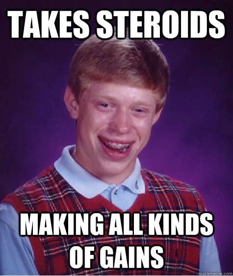 takes steroids making all kinds of gains  Bad Luck Brian