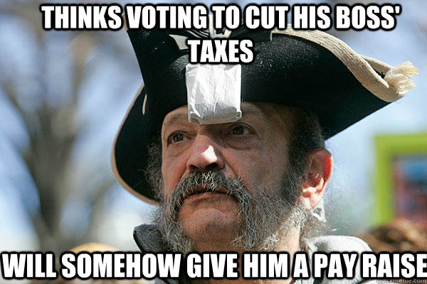 thinks voting to cut his boss' taxes will somehow give him a pay raise  Tea Party Ted