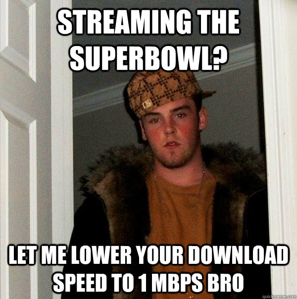 Streaming the Superbowl? Let me lower your download speed to 1 mbps bro - Streaming the Superbowl? Let me lower your download speed to 1 mbps bro  Scumbag Steve