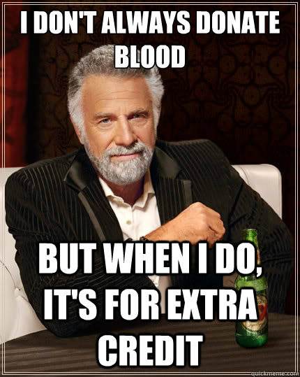 I don't always donate blood But when i do, It's for extra credit - I don't always donate blood But when i do, It's for extra credit  The Most Interesting Man In The World