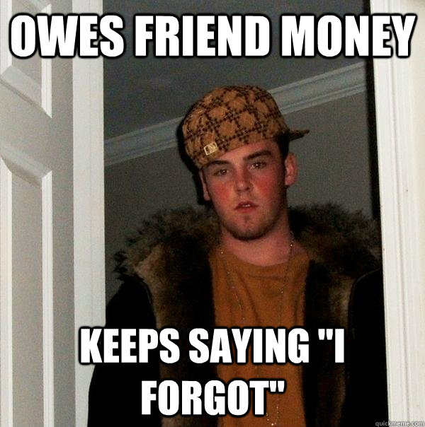 Owes friend money keeps saying 