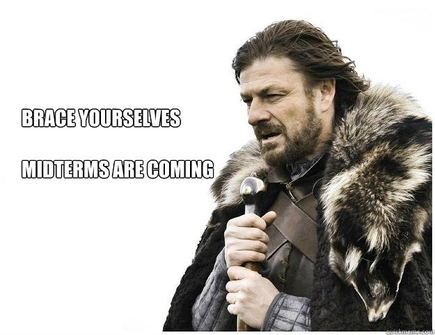 Brace yourselves

Midterms Are coming  Imminent Ned