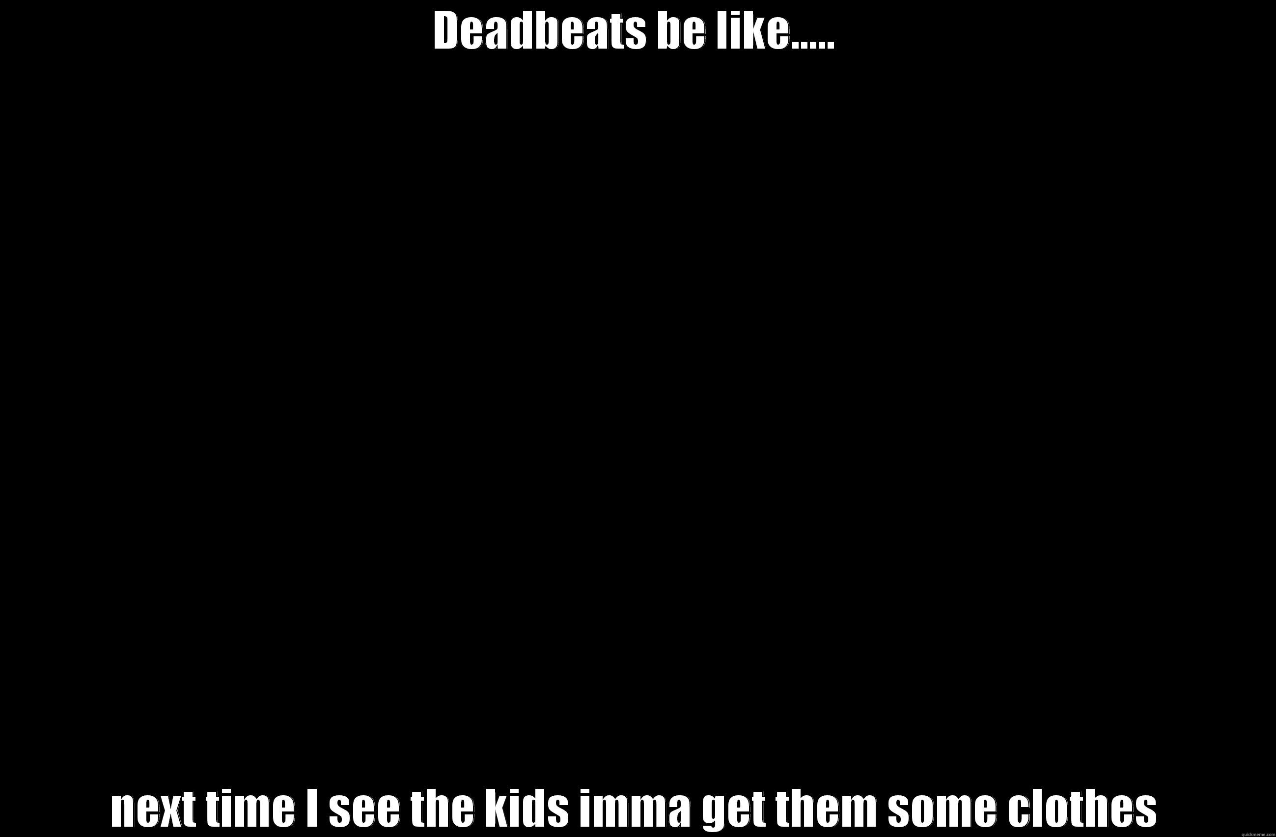 DEADBEATS BE LIKE..... NEXT TIME I SEE THE KIDS IMMA GET THEM SOME CLOTHES Misc