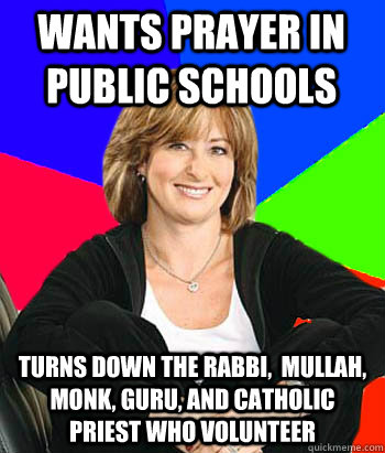 Wants prayer in public schools Turns down the rabbi,  mullah, monk, guru, and catholic priest who volunteer  Sheltering Suburban Mom