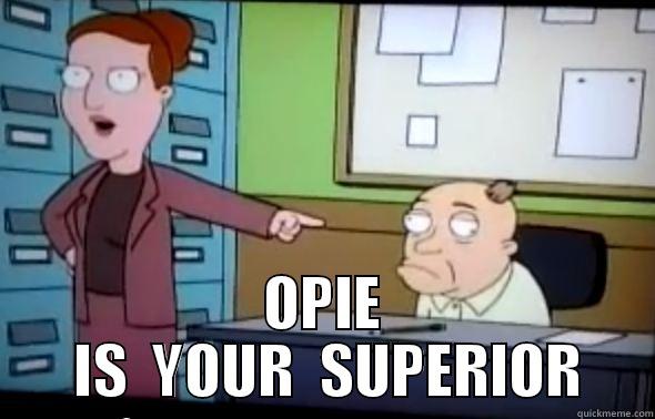 Opie is now your superior -  OPIE  IS  YOUR  SUPERIOR Misc