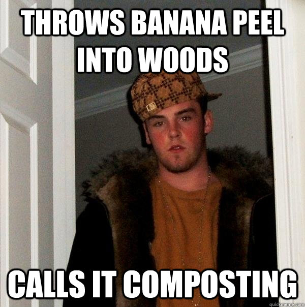 throws banana peel into woods calls it composting  Scumbag Steve