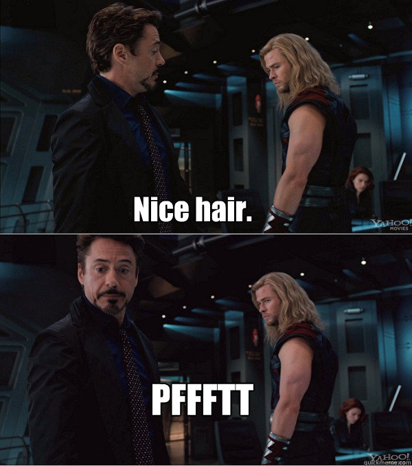 Nice hair. PFFFTT  - Nice hair. PFFFTT   When Stark met Thor