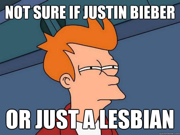 not sure if Justin Bieber or just a lesbian - not sure if Justin Bieber or just a lesbian  Futurama Fry