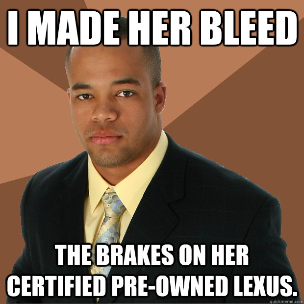I made her bleed the brakes on her certified pre-owned Lexus. - I made her bleed the brakes on her certified pre-owned Lexus.  Successful Black Man
