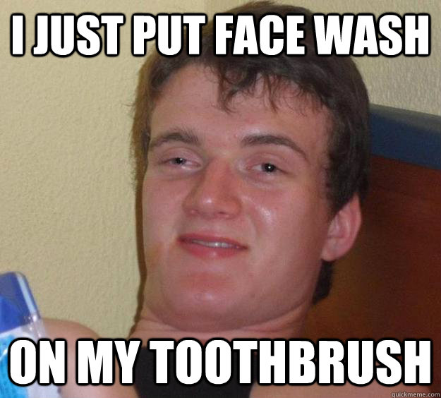 I just put face wash on my toothbrush  10 Guy