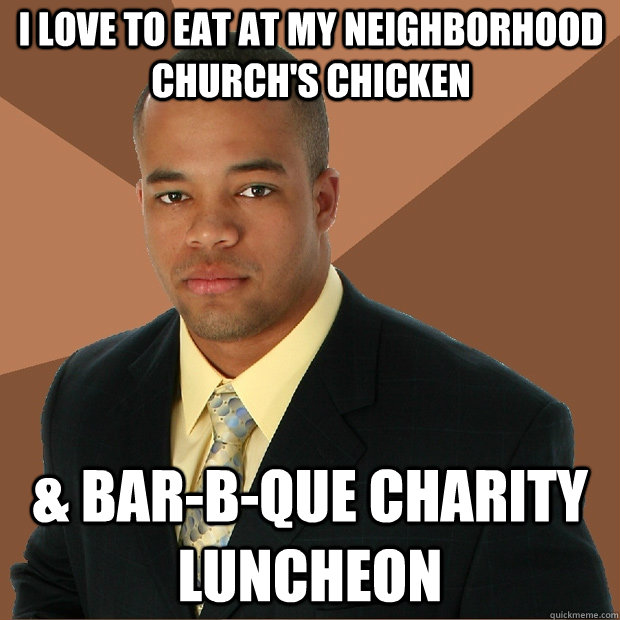 I love to eat at my neighborhood church's chicken & Bar-B-Que charity luncheon  Successful Black Man