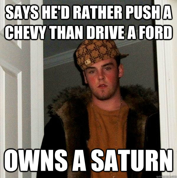 says he'd rather push a chevy than drive a ford owns a saturn  Scumbag Steve