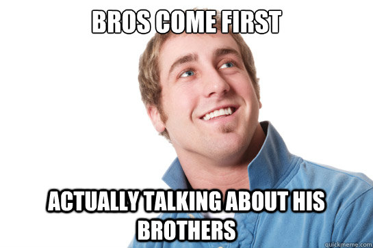 Bros come first actually talking about his brothers  - Bros come first actually talking about his brothers   Misunderstood D-Bag