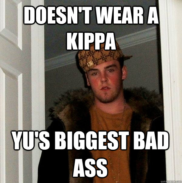 Doesn't wear a kippa Yu's biggest bad ass - Doesn't wear a kippa Yu's biggest bad ass  Scumbag Steve