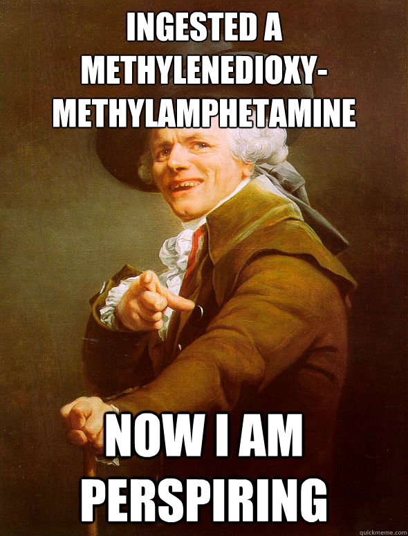 Ingested a 
methylenedioxy-methylamphetamine now I am perspiring - Ingested a 
methylenedioxy-methylamphetamine now I am perspiring  Joseph Ducreux