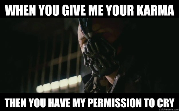 When you give me your karma Then you have my permission to cry  Badass Bane