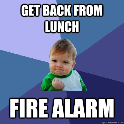 GET BACK FROM LUNCH FIRE ALARM - GET BACK FROM LUNCH FIRE ALARM  Success Kid