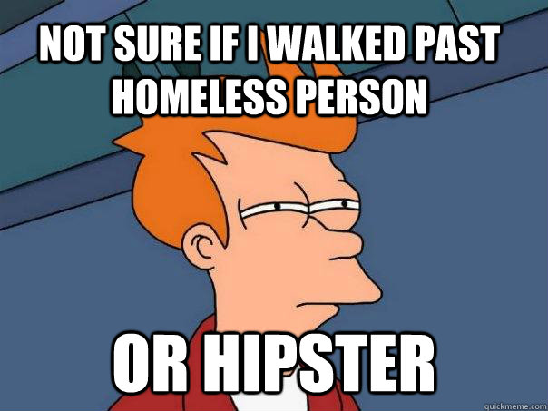 Not sure if I walked past homeless person Or hipster  Futurama Fry