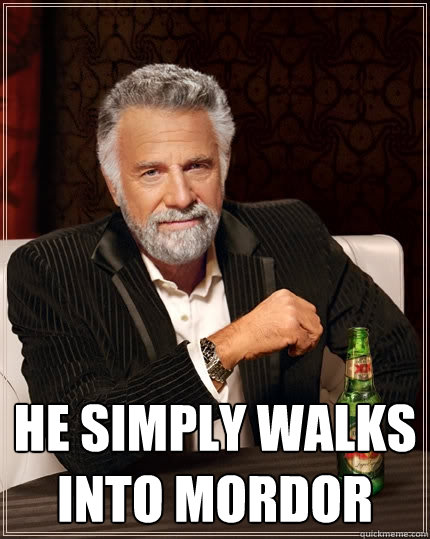  he simply walks into mordor  The Most Interesting Man In The World