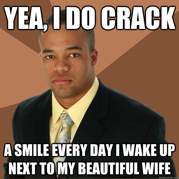 Yea, i do crack a smile every day i wake up next to my beautiful wife  Successful Black Man