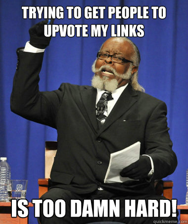 Trying to get people to upvote my links is too damn hard!  The Rent Is Too Damn High