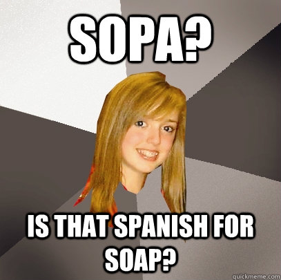 sopa? is that Spanish for soap?  Musically Oblivious 8th Grader