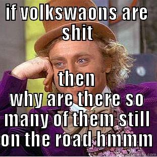 volkswagon's are awesome - IF VOLKSWAONS ARE SHIT THEN WHY ARE THERE SO MANY OF THEM STILL ON THE ROAD HMMM Condescending Wonka