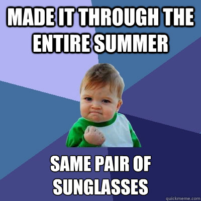 Made it through the entire summer Same pair of sunglasses  Success Kid