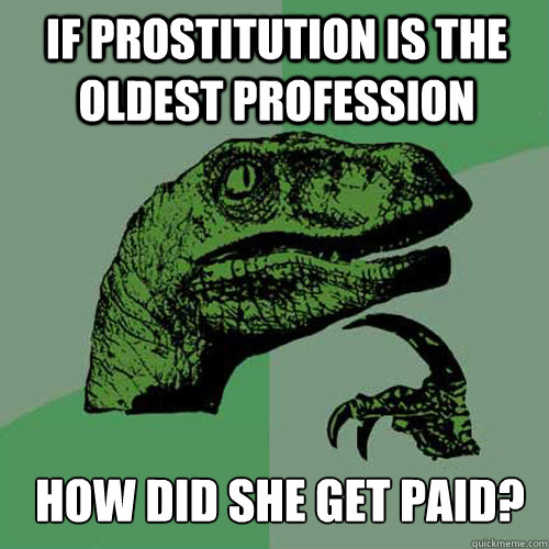 If prostitution is the oldest profession how did she get paid?  Philosoraptor