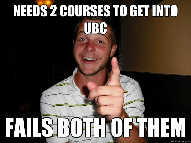 Needs 2 courses to get into UBC Fails both of them - Needs 2 courses to get into UBC Fails both of them  Misc