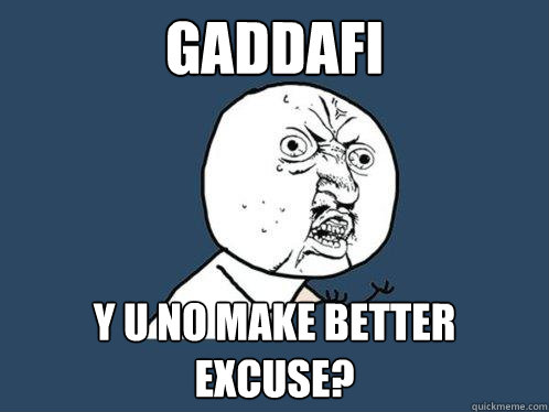 Gaddafi Y U NO make better excuse?  Y U No