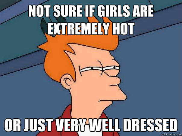 Not sure if girls are extremely hot Or just very well dressed - Not sure if girls are extremely hot Or just very well dressed  Futurama Fry