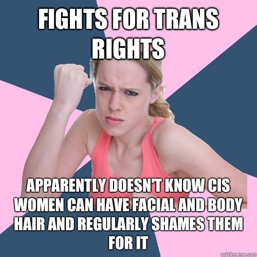 Fights for trans rights Apparently doesn't know cis women can have facial and body hair and regularly shames them for it  Social Justice Sally