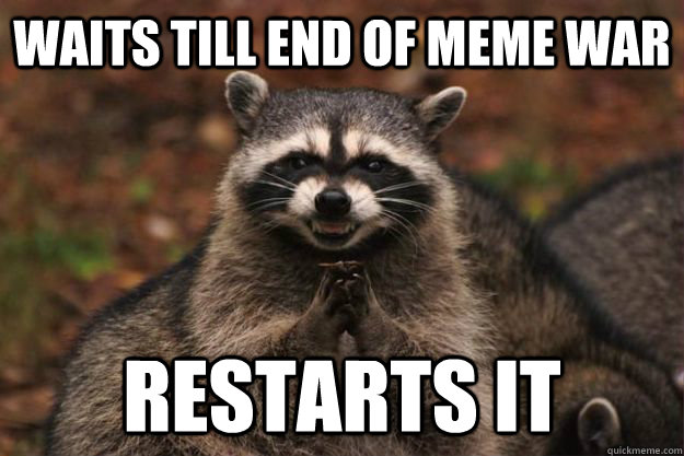 Waits till end of meme war restarts it  Evil Plotting Raccoon