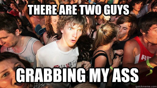 There are two guys Grabbing my ass  Sudden Clarity Clarence